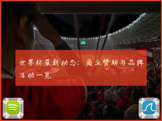 世界杯最新动态:商业赞助与品牌活动一览