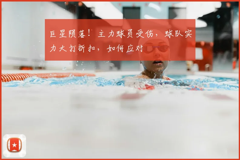 巨星陨落！主力球员受伤，球队实力大打折扣，如何应对