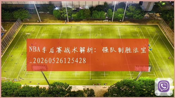 NBA季后赛战术解析：强队制胜法宝_20260526125428