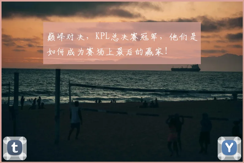 巅峰对决，KPL总决赛冠军，他们是如何成为赛场上最后的赢家！
