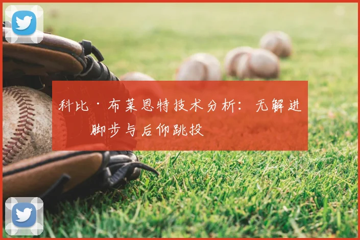 科比·布莱恩特技术分析：无解进攻脚步与后仰跳投