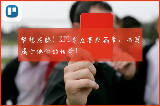 梦想启航！KPL季后赛新篇章，书写属于他们的传奇！