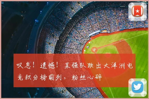 叹息！遗憾！某强队跌出大洋洲电竞积分榜前列，粉丝心碎