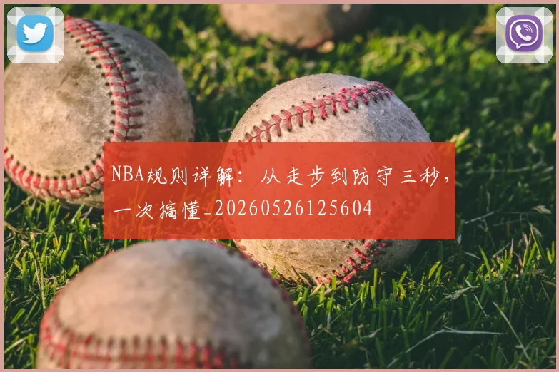 NBA规则详解：从走步到防守三秒，一次搞懂_20260526125604