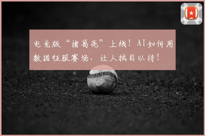 电竞版“诸葛亮”上线！AI如何用数据征服赛场，让人拭目以待！