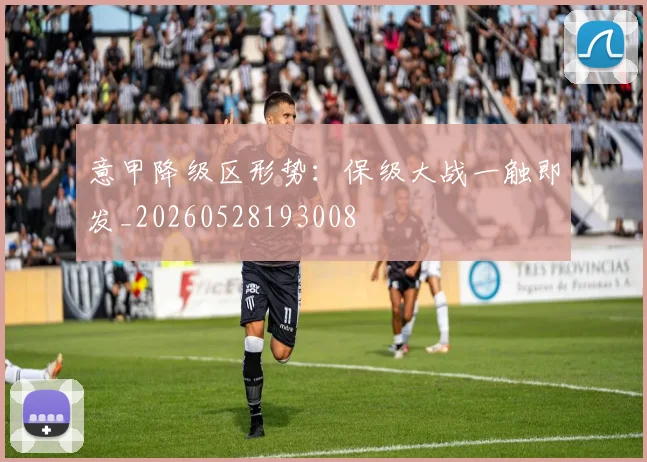 意甲降级区形势：保级大战一触即发_20260528193008