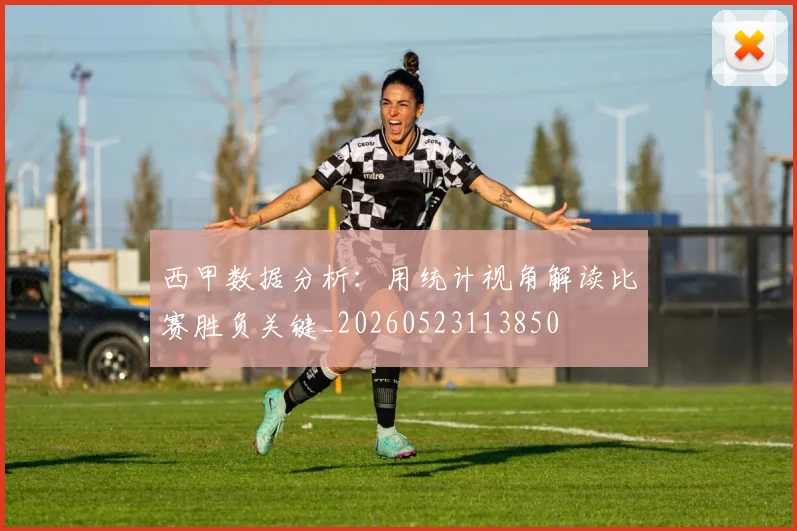 西甲数据分析：用统计视角解读比赛胜负关键_20260523113850