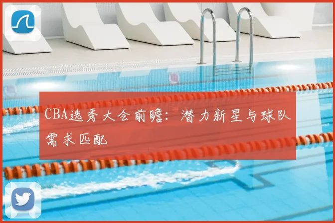 CBA选秀大会前瞻：潜力新星与球队需求匹配