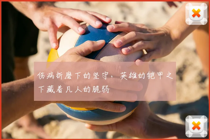 伤病折磨下的坚守，英雄的铠甲之下藏着凡人的脆弱
