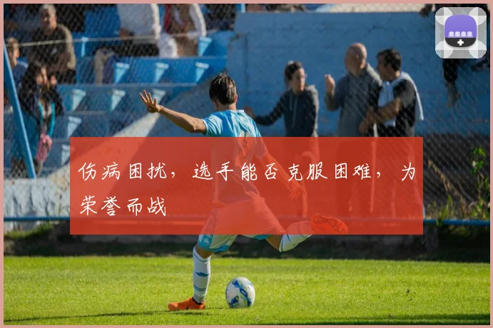 伤病困扰，选手能否克服困难，为荣誉而战