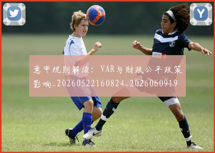 意甲规则解读：VAR与财政公平政策影响_20260522160824_20260609194839