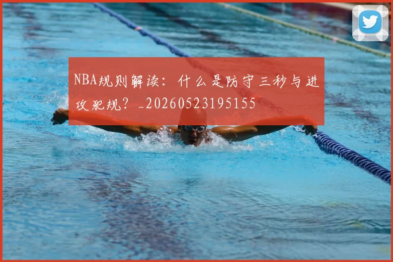 NBA规则解读：什么是防守三秒与进攻犯规？_20260523195155