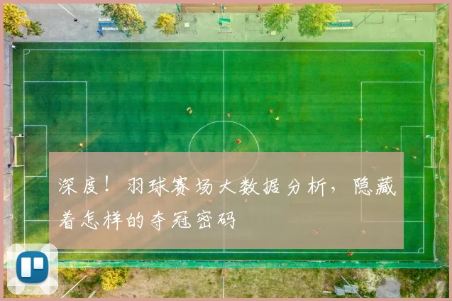 深度！羽球赛场大数据分析，隐藏着怎样的夺冠密码