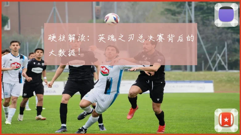 硬核解读：英魂之刃总决赛背后的大数据！