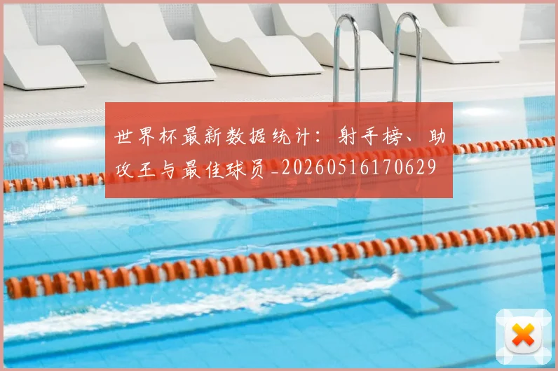 世界杯最新数据统计：射手榜、助攻王与最佳球员_20260516170629