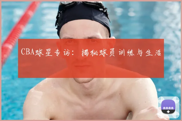 CBA球星专访:揭秘球员训练与生活