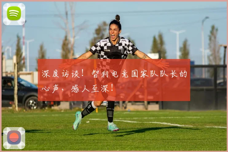 深度访谈！智利电竞国家队队长的心声，感人至深！