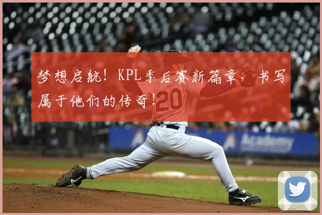 梦想启航!KPL季后赛新篇章,书写属于他们的传奇!