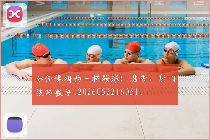 如何像梅西一样踢球：盘带、射门技巧教学_20260522160511