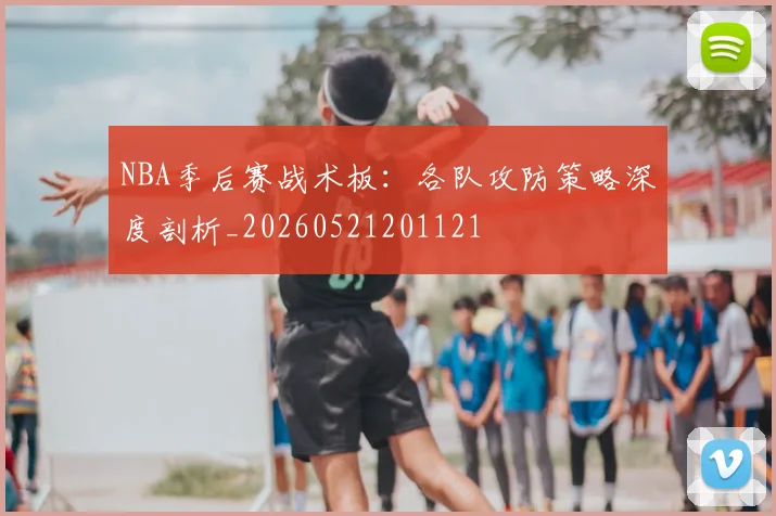 NBA季后赛战术板：各队攻防策略深度剖析_20260521201121