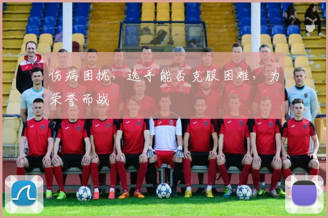 伤病困扰，选手能否克服困难，为荣誉而战