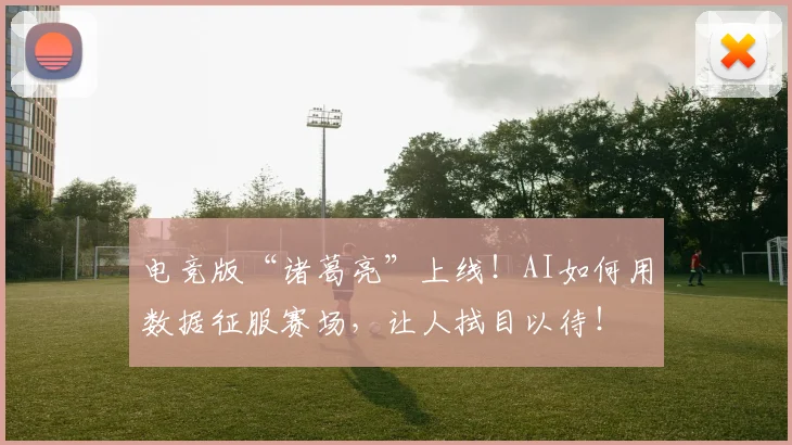 电竞版“诸葛亮”上线!AI如何用数据征服赛场,让人拭目以待!