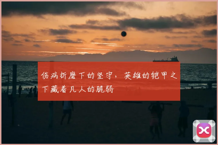 伤病折磨下的坚守，英雄的铠甲之下藏着凡人的脆弱