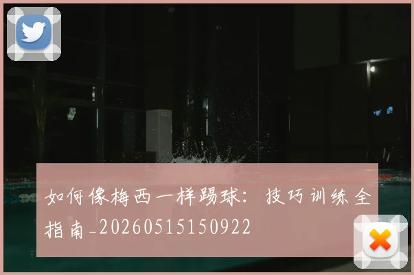 如何像梅西一样踢球:技巧训练全指南_20260515150922